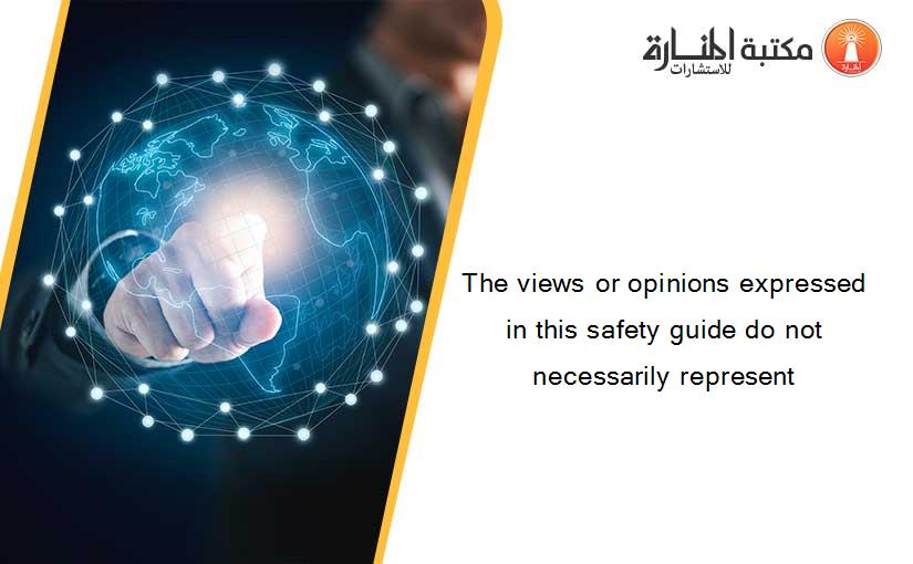 The views or opinions expressed in this safety guide do not necessarily represent