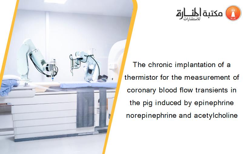 The chronic implantation of a thermistor for the measurement of coronary blood flow transients in the pig induced by epinephrine norepinephrine and acetylcholine
