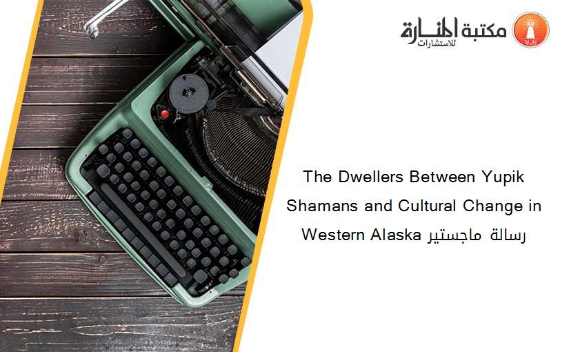 The Dwellers Between Yupik Shamans and Cultural Change in Western Alaska رسالة ماجستير