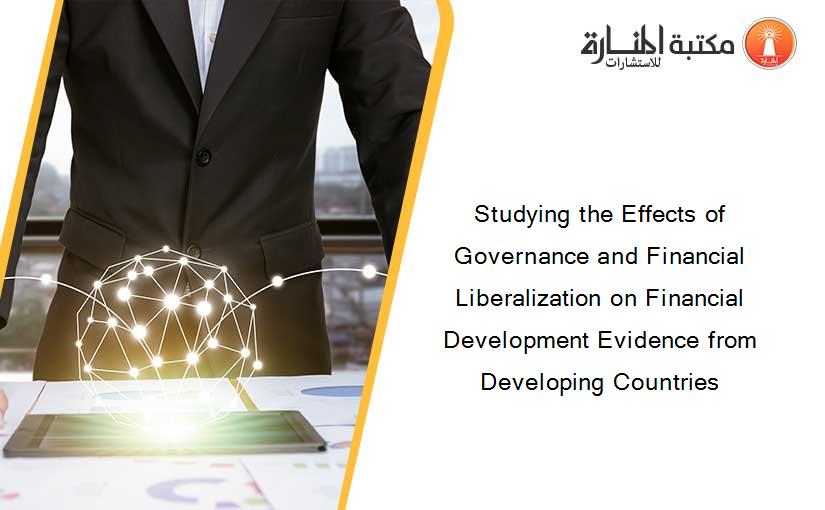Studying the Effects of Governance and Financial Liberalization on Financial Development Evidence from Developing Countries