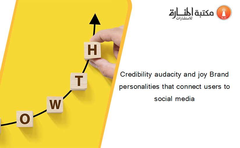 Credibility audacity and joy Brand personalities that connect users to social media