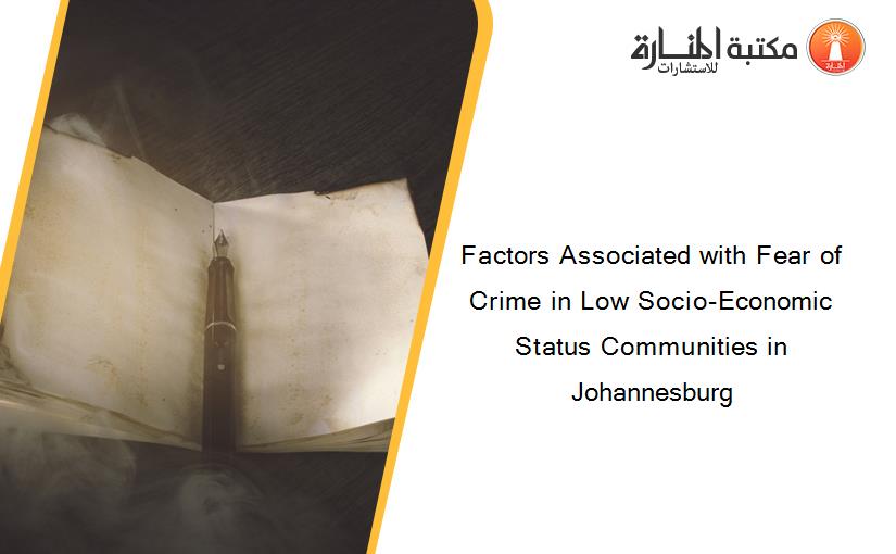Factors Associated with Fear of Crime in Low Socio-Economic Status Communities in Johannesburg