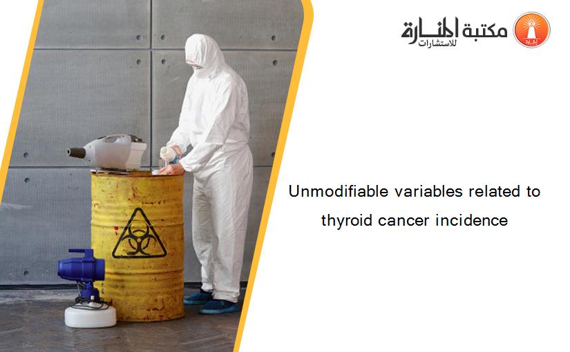 Unmodifiable variables related to thyroid cancer incidence