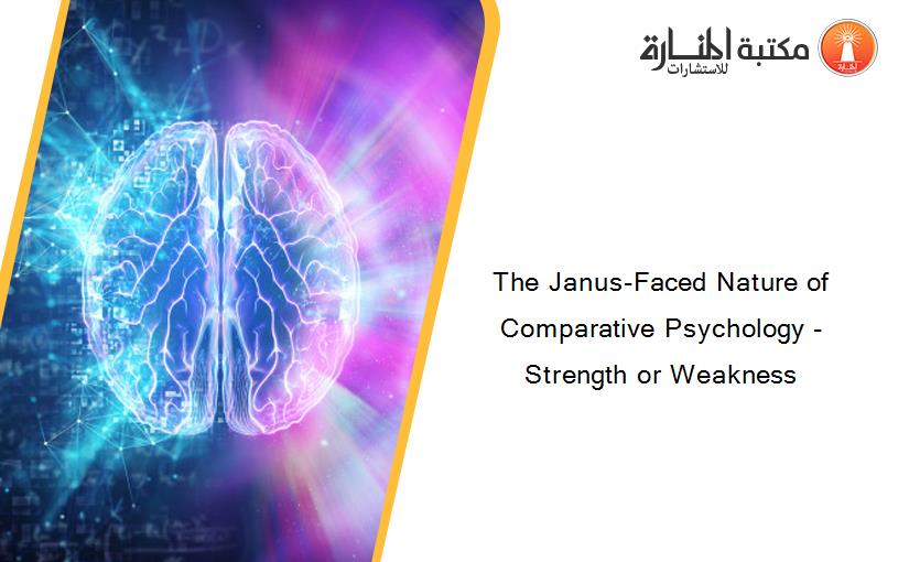 The Janus-Faced Nature of Comparative Psychology - Strength or Weakness