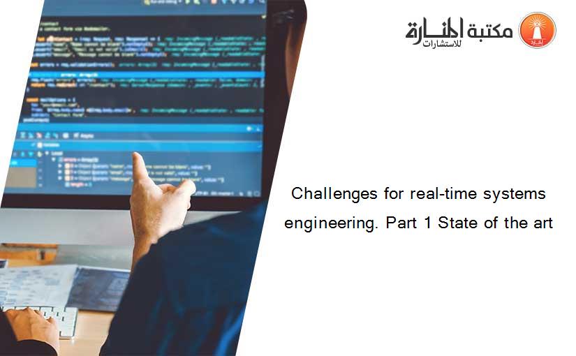 Challenges for real-time systems engineering. Part 1 State of the art