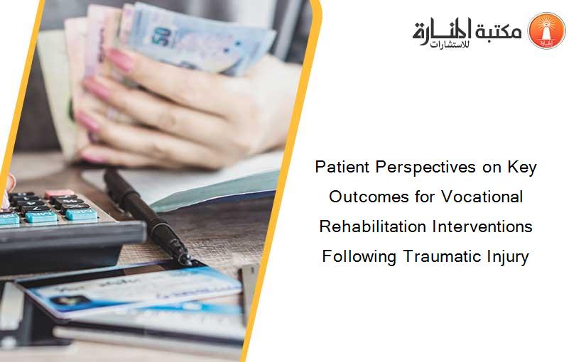 Patient Perspectives on Key Outcomes for Vocational Rehabilitation Interventions Following Traumatic Injury