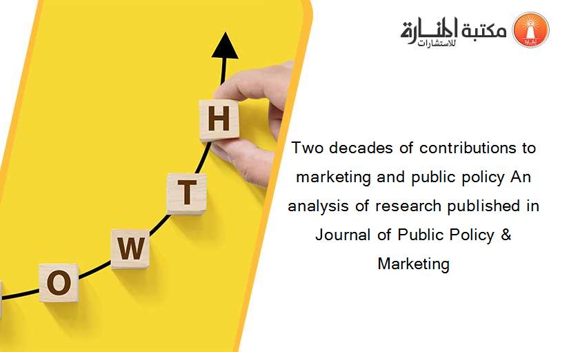 Two decades of contributions to marketing and public policy An analysis of research published in Journal of Public Policy & Marketing
