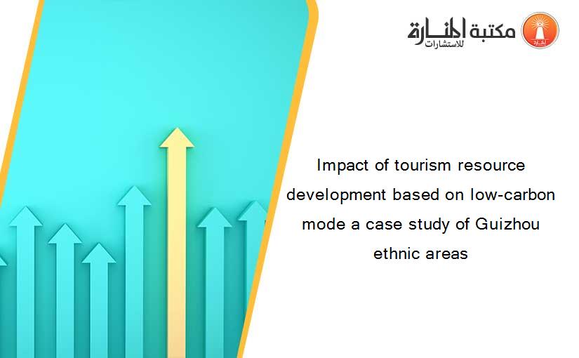 Impact of tourism resource development based on low-carbon mode a case study of Guizhou ethnic areas
