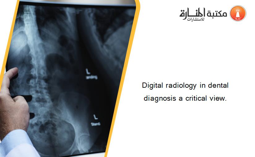 Digital radiology in dental diagnosis a critical view.‏