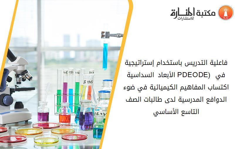 فاعلية التدريس باستخدام إستراتيجية الأبعاد السداسية (PDEODE) في اكتساب المفاهيم الكيميائية في ضوء الدوافع المدرسية لدى طالبات الصف التاسع الأساسي