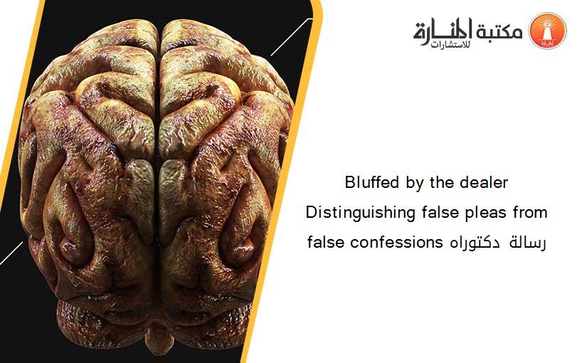 Bluffed by the dealer Distinguishing false pleas from false confessions رسالة دكتوراه