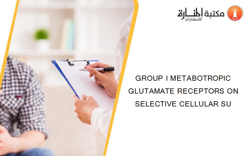 GROUP I METABOTROPIC GLUTAMATE RECEPTORS ON SELECTIVE CELLULAR SU