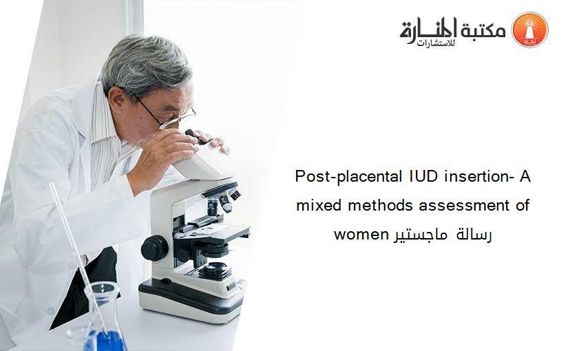 Post-placental IUD insertion- A mixed methods assessment of women رسالة ماجستير