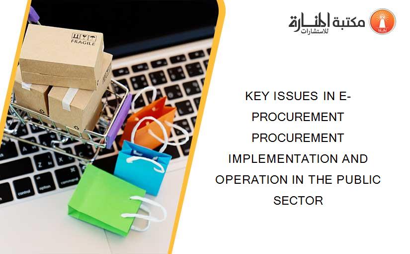 KEY ISSUES IN E-PROCUREMENT PROCUREMENT IMPLEMENTATION AND OPERATION IN THE PUBLIC SECTOR
