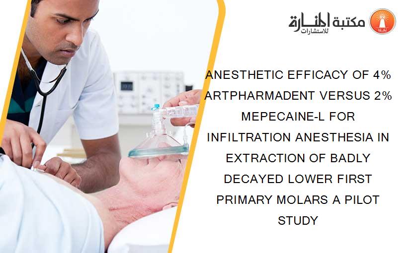ANESTHETIC EFFICACY OF 4% ARTPHARMADENT VERSUS 2% MEPECAINE-L FOR INFILTRATION ANESTHESIA IN EXTRACTION OF BADLY DECAYED LOWER FIRST PRIMARY MOLARS A PILOT STUDY