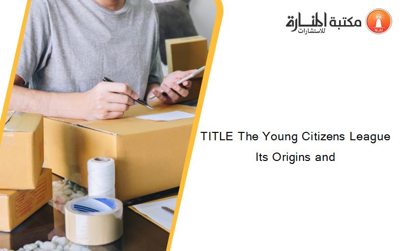 TITLE The Young Citizens League Its Origins and