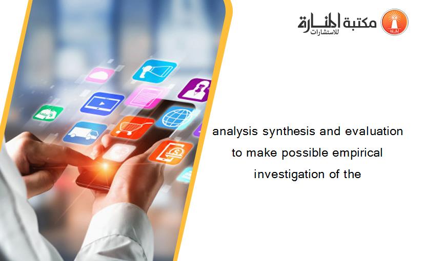 analysis synthesis and evaluation to make possible empirical investigation of the