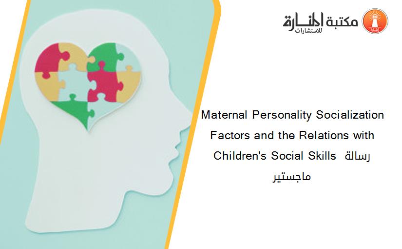 Maternal Personality Socialization Factors and the Relations with Children's Social Skills رسالة ماجستير