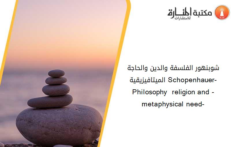 شوبنهور- الفلسفة والدين و-الحاجة الميتافيزيقية- Schopenhauer- Philosophy  religion and -metaphysical need-