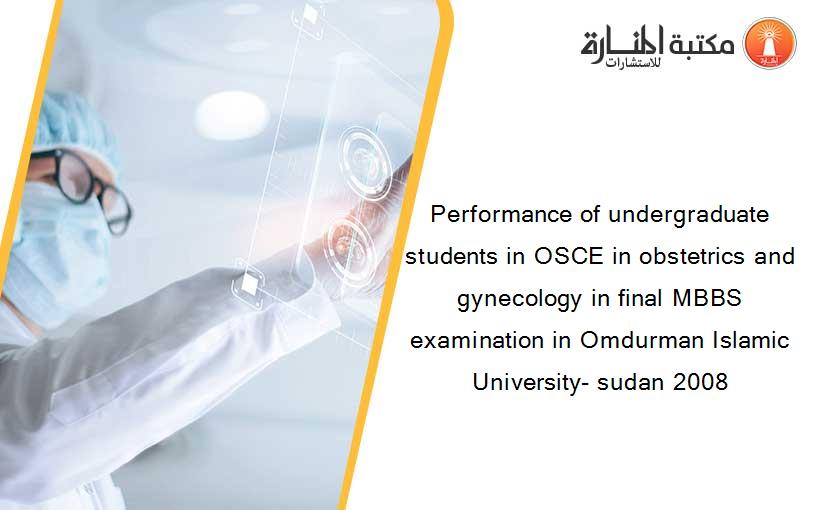 Performance of undergraduate students in OSCE in obstetrics and gynecology in final MBBS examination in Omdurman Islamic University- sudan 2008