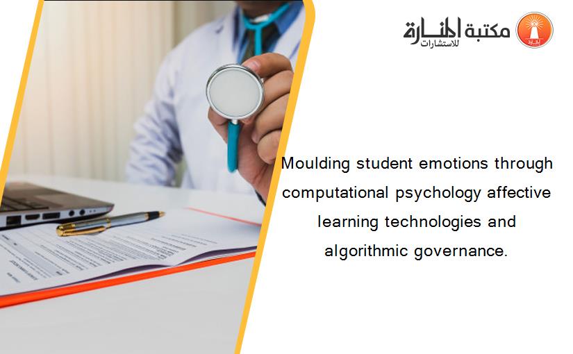 Moulding student emotions through computational psychology affective learning technologies and algorithmic governance.