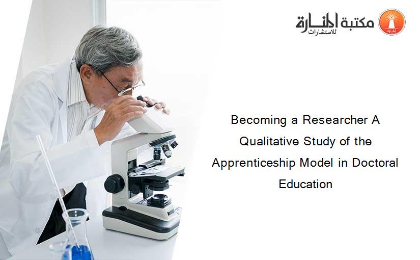 Becoming a Researcher A Qualitative Study of the Apprenticeship Model in Doctoral Education