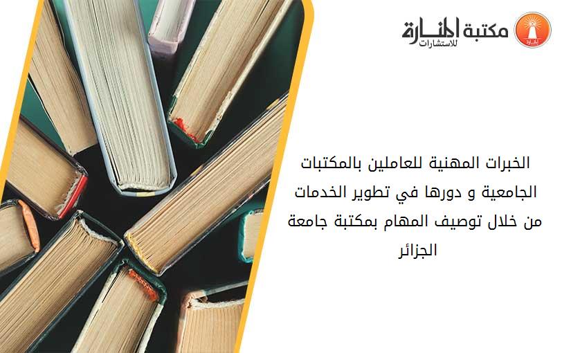 الخبرات المهنية للعاملين بالمكتبات الجامعية و دورها في تطوير الخدمات_  من خلال توصيف المهام بمكتبة جامعة الجزائر 1