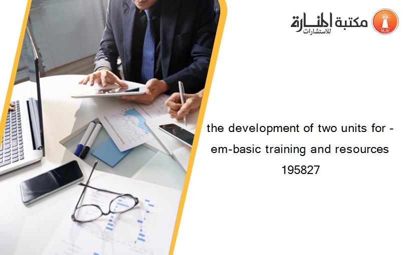 the development of two units for -em-basic training and resources 195827