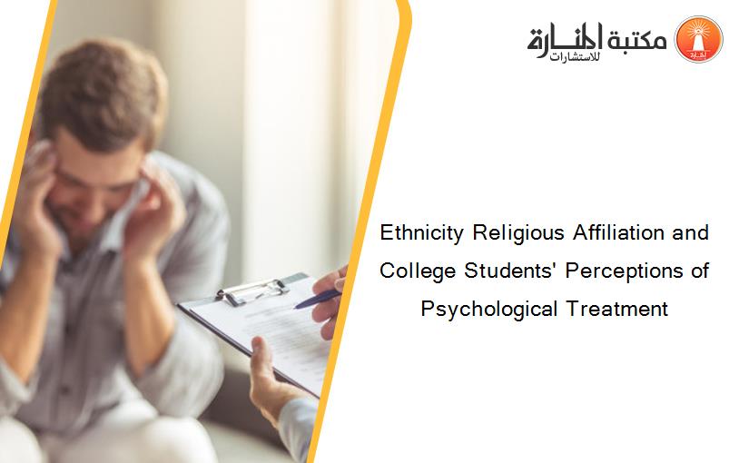 Ethnicity Religious Affiliation and College Students' Perceptions of Psychological Treatment