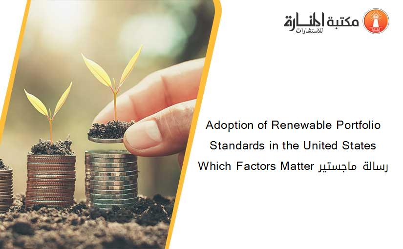 Adoption of Renewable Portfolio Standards in the United States Which Factors Matter رسالة ماجستير