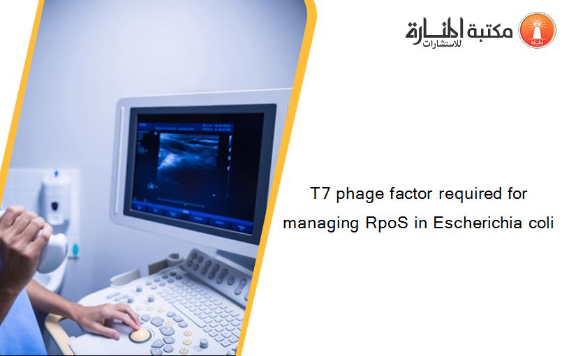 T7 phage factor required for managing RpoS in Escherichia coli
