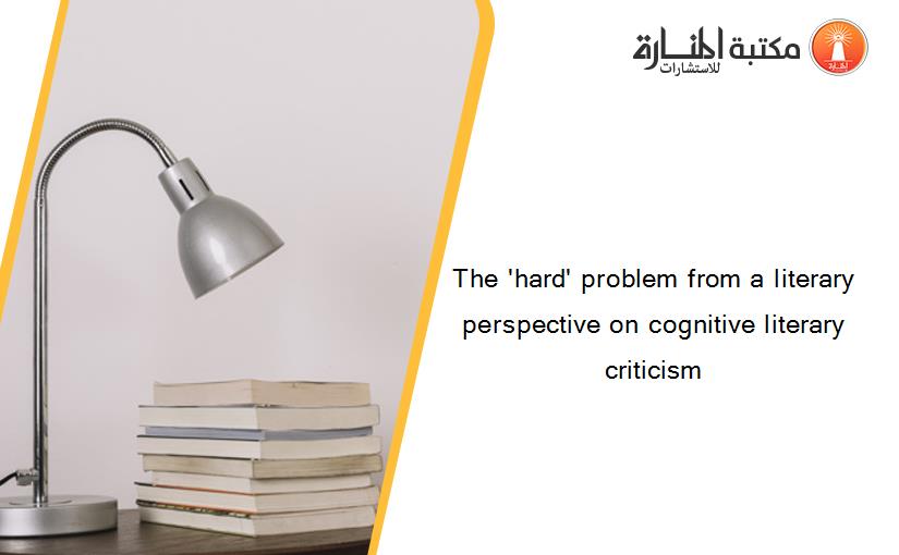 The 'hard' problem from a literary perspective on cognitive literary criticism