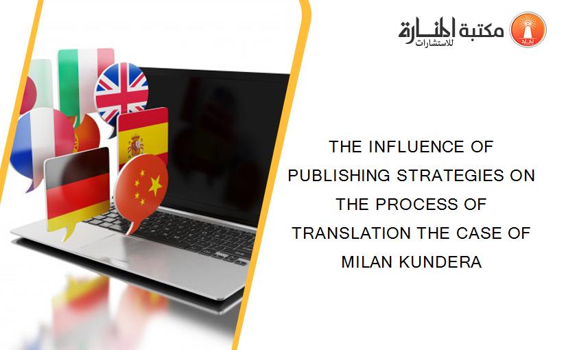 THE INFLUENCE OF PUBLISHING STRATEGIES ON THE PROCESS OF TRANSLATION THE CASE OF MILAN KUNDERA