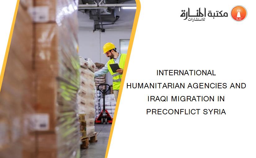 INTERNATIONAL HUMANITARIAN AGENCIES AND IRAQI MIGRATION IN PRECONFLICT SYRIA