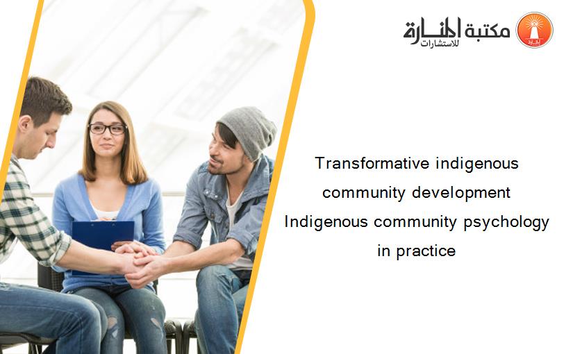 Transformative indigenous community development Indigenous community psychology in practice