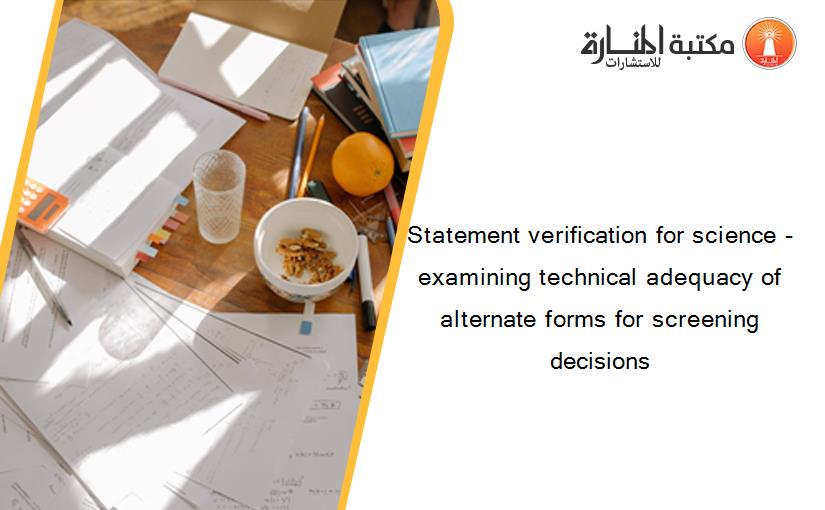 Statement verification for science -  examining technical adequacy of alternate forms for screening decisions