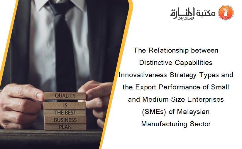 The Relationship between Distinctive Capabilities Innovativeness Strategy Types and the Export Performance of Small and Medium-Size Enterprises (SMEs) of Malaysian Manufacturing Sector
