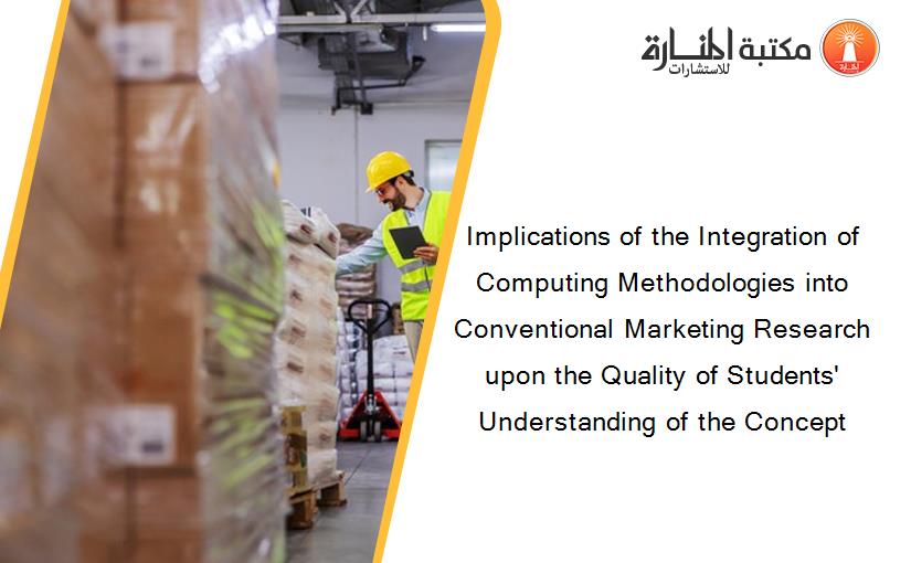 Implications of the Integration of Computing Methodologies into Conventional Marketing Research upon the Quality of Students' Understanding of the Concept