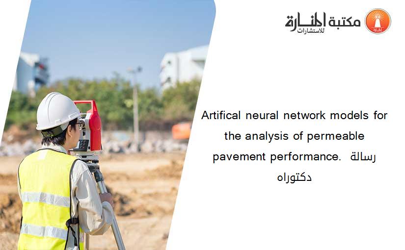 Artifical neural network models for the analysis of permeable pavement performance. رسالة دكتوراه