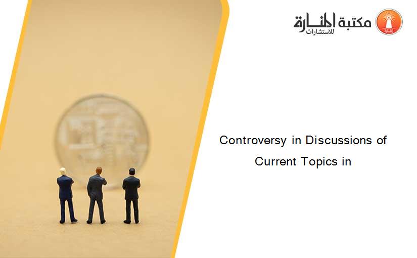 Controversy in Discussions of Current Topics in