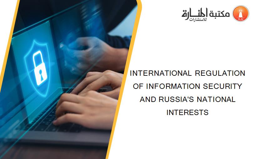 INTERNATIONAL REGULATION OF INFORMATION SECURITY AND RUSSIA'S NATIONAL INTERESTS