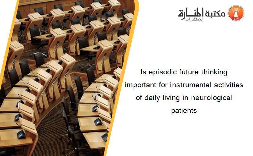 Is episodic future thinking important for instrumental activities of daily living in neurological patients