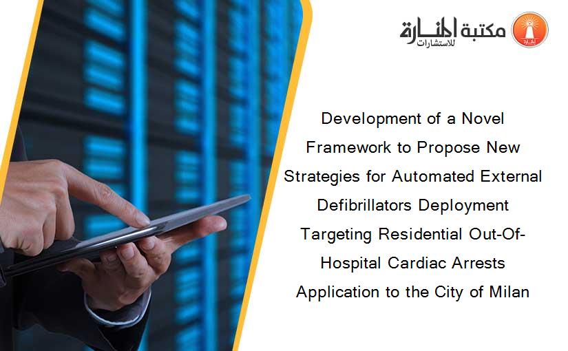 Development of a Novel Framework to Propose New Strategies for Automated External Defibrillators Deployment Targeting Residential Out-Of-Hospital Cardiac Arrests Application to the City of Milan
