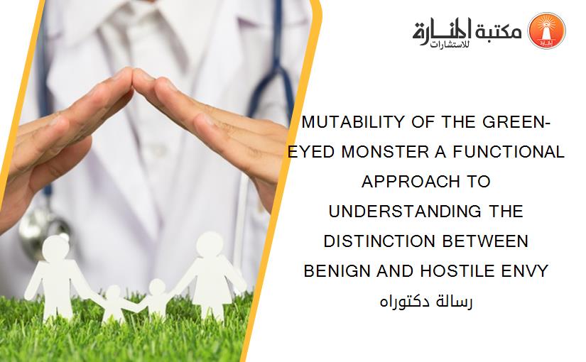 MUTABILITY OF THE GREEN-EYED MONSTER A FUNCTIONAL APPROACH TO UNDERSTANDING THE DISTINCTION BETWEEN BENIGN AND HOSTILE ENVY رسالة دكتوراه