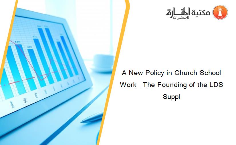 A New Policy in Church School Work_ The Founding of the LDS Suppl