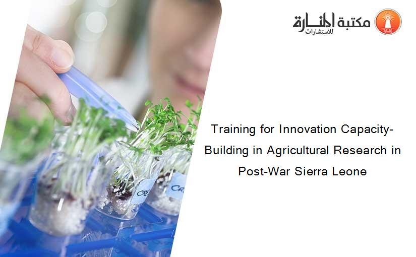 Training for Innovation Capacity-Building in Agricultural Research in Post-War Sierra Leone