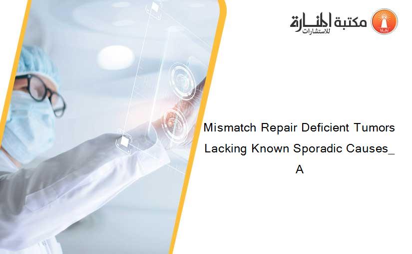 Mismatch Repair Deficient Tumors Lacking Known Sporadic Causes_ A