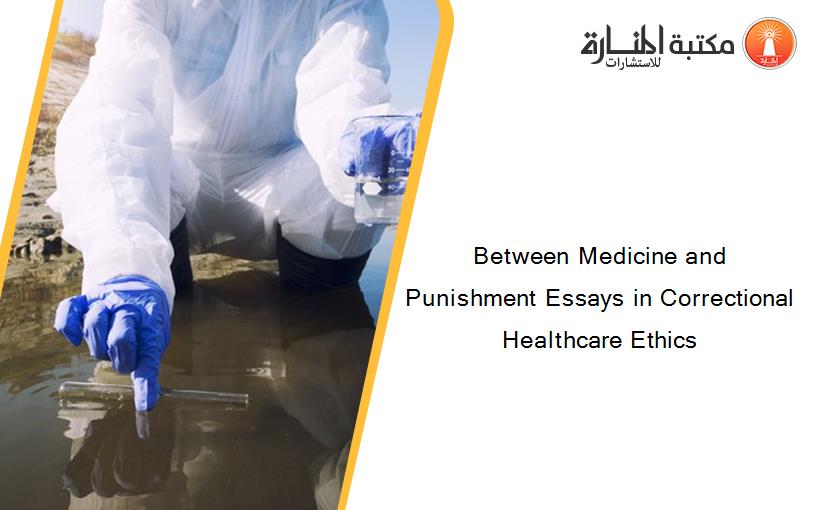 Between Medicine and Punishment Essays in Correctional Healthcare Ethics