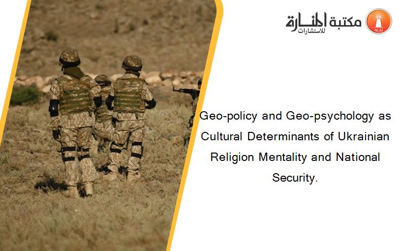 Geo-policy and Geo-psychology as Cultural Determinants of Ukrainian Religion Mentality and National Security.