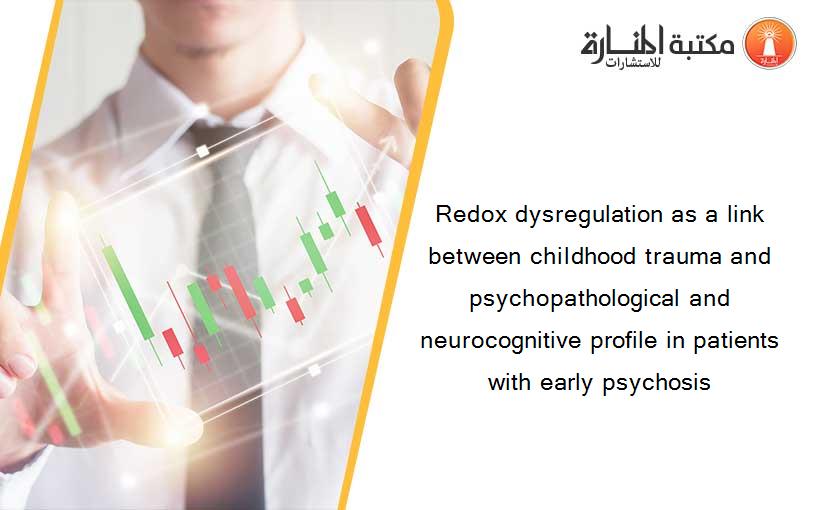 Redox dysregulation as a link between childhood trauma and psychopathological and neurocognitive profile in patients with early psychosis